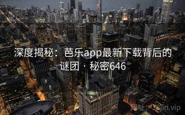 深度揭秘：芭乐app最新下载背后的谜团 · 秘密646
