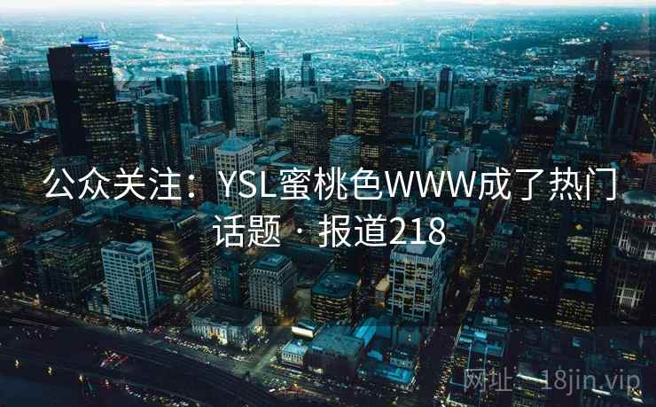 公众关注：YSL蜜桃色WWW成了热门话题 · 报道218
