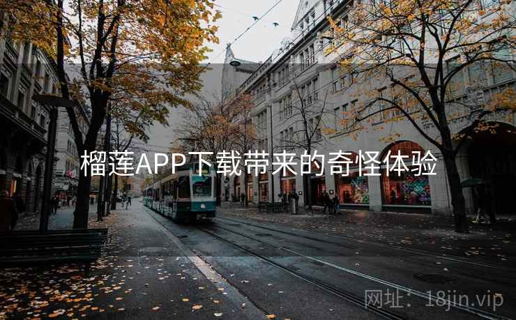 榴莲APP下载带来的奇怪体验