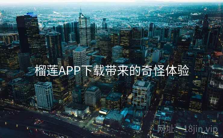 榴莲APP下载带来的奇怪体验