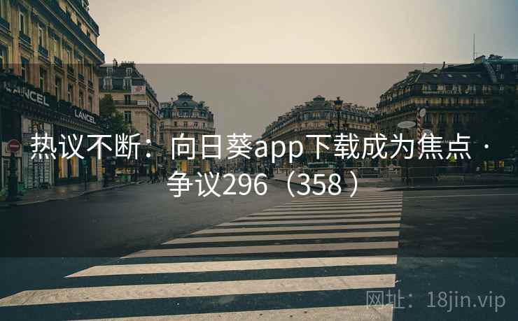 热议不断：向日葵app下载成为焦点 · 争议296（358 ）