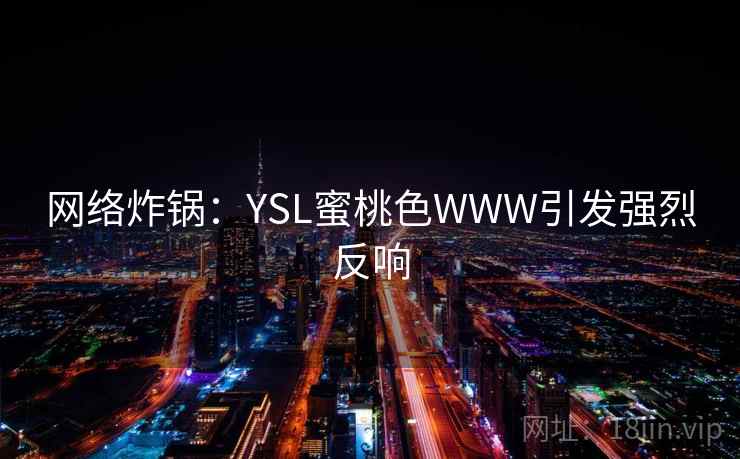 网络炸锅：YSL蜜桃色WWW引发强烈反响