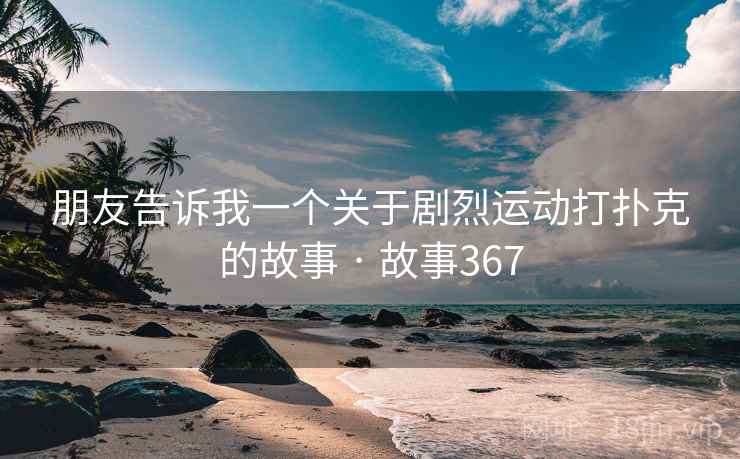 朋友告诉我一个关于剧烈运动打扑克的故事 · 故事367