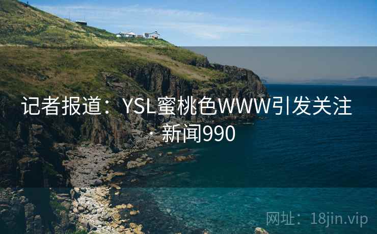 记者报道：YSL蜜桃色WWW引发关注 · 新闻990