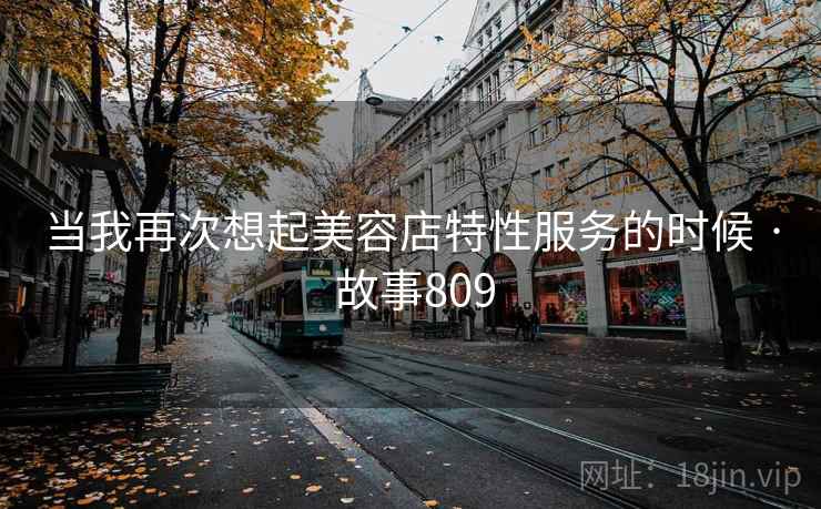 当我再次想起美容店特性服务的时候 · 故事809