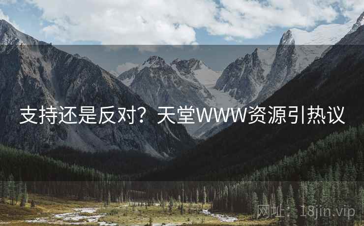 支持还是反对？天堂WWW资源引热议
